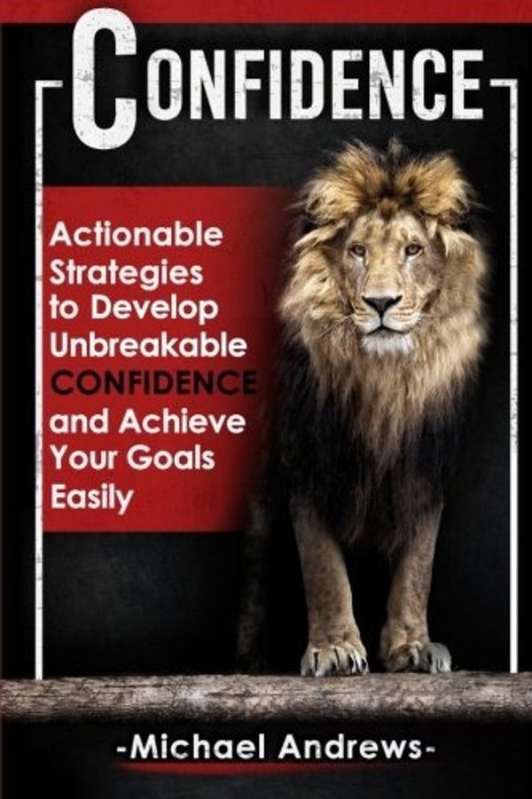 Confidence: Actionable Strategies to Develop Unbreakable Confidence and Achieve Your Goals Easily By Michael Andrews (EBOOK Email delivery only)