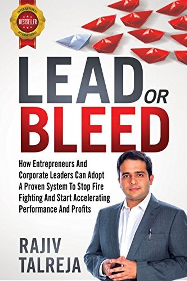 LEAD Or BLEED: How Entrepreneurs And Corporate Leaders Can Adopt A PROVEN SYSTEM To STOP FIRE FIGHTING And START ACCELERATIONG PERFORMANCE And PROFITS(Ebook Email delivery only)