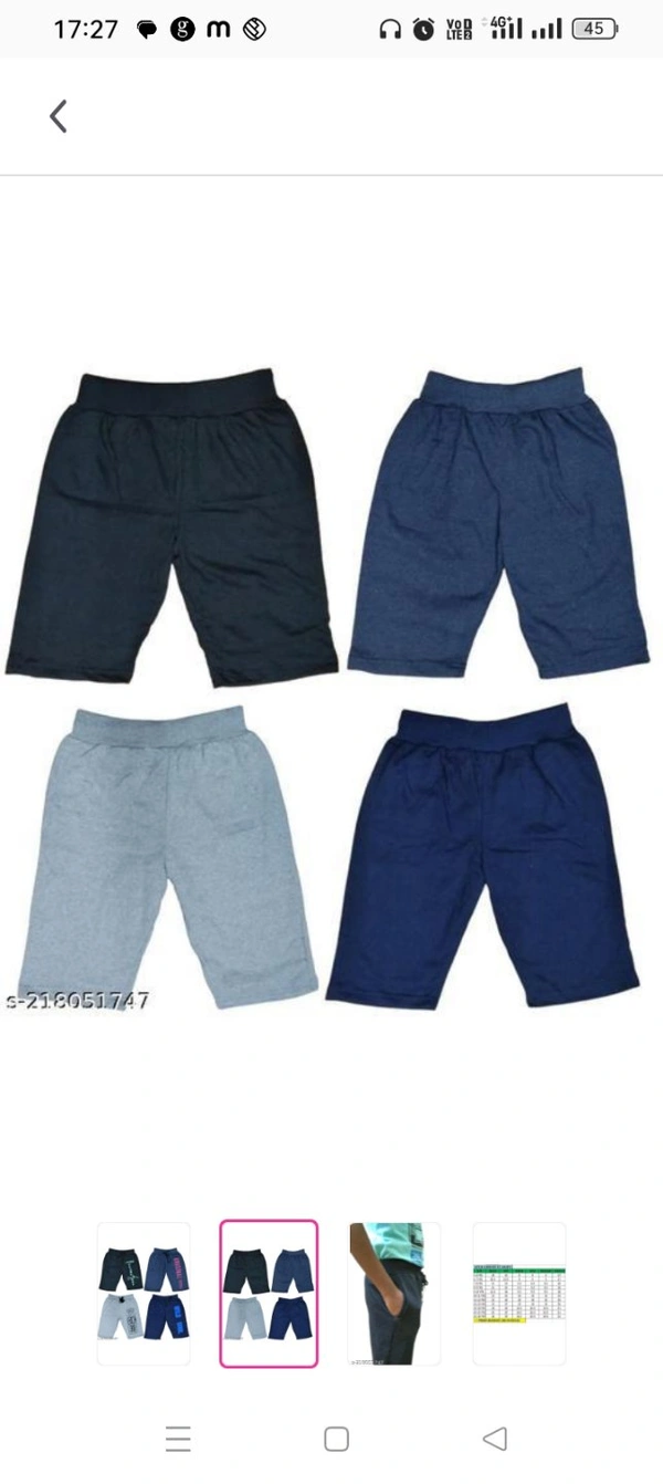  BOYS THREE FOURTH SHORTS 4PKFabric: CottonPattern: PrintedNet Quantity (N): 4Beautiful Seyor Cotton Shorts with attractive prints which are extremely comfortable for the both boys and girls .It is available in 4 different colours.Fancy print on right panel.Elastic and drawstings are attached at waistband.Single pocket at right side.It can use for reg
