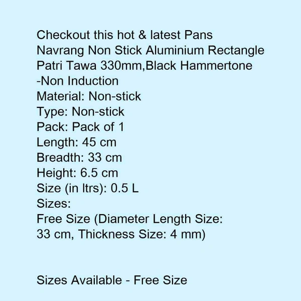 Navrang Non Stick Aluminium Rectangle Tawa 330mm,Black Hammertone -Non Induction
Material: Non-stickType: Non-stickPack: Pack of 1Length: 45 cmBreadth: 33 cmHeight: 6.5 cmSize